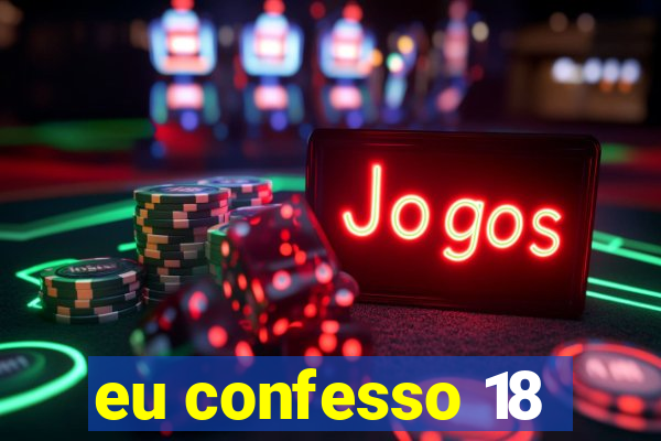 eu confesso 18